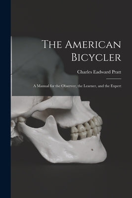 The American Bicycler: A Manual for the Observer, the Learner, and the Expert by Pratt, Charles Eadward