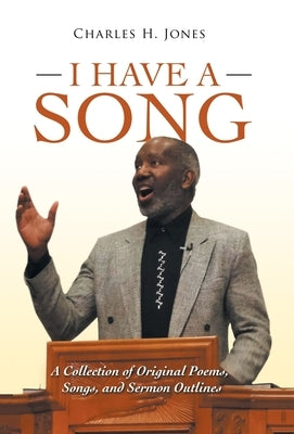I Have a Song: A Collection of Original Poems, Songs, and Sermon Outlines by Jones, Charles H.
