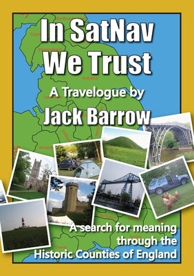 In SatNav We Trust: A search for meaning through the Historic Counties of England by Barrow, Jack