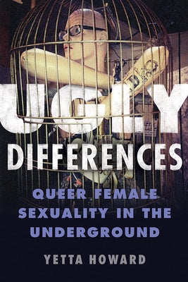 Ugly Differences: Queer Female Sexuality in the Underground by Howard, Yetta