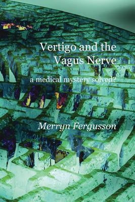 Vertigo and the Vagus Nerve - a medical mystery solved? by Fergusson, Merryn