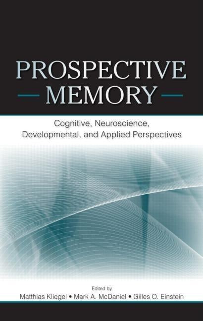 Prospective Memory: Cognitive, Neuroscience, Developmental, and Applied Perspectives by Kliegel, Matthias