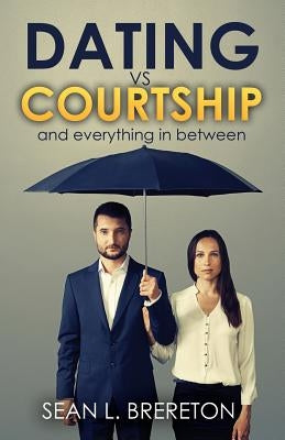 Dating vs. Courtship: And Everything in Between by Brereton, Sean L.