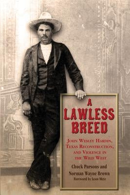A Lawless Breed: John Wesley Hardin, Texas Reconstruction, and Violence in the Wild West by Parsons, Chuck