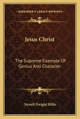 Jesus Christ: The Supreme Example of Genius and Character by Hillis, Newell Dwight