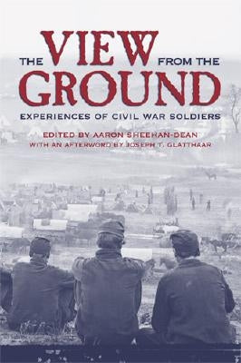 The View from the Ground: Experiences of Civil War Soldiers by Sheehan-Dean, Aaron