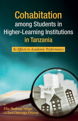 Cohabitation Among Students in Higher-Learning Institutions in Tanzania: Its Effects to Academic Performance by Mligo, Elia Shabani