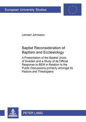 Baptist Reconsideration of Baptism and Ecclesiology: A Presentation of the Baptist Union of Sweden and a Study of its Official Response to "BEM" in Re by Johnsson, Lennart