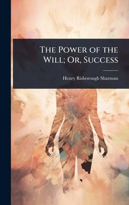 The Power of the Will; Or, Success by Sharman, Henry Risborough