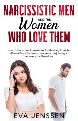 Narcissistic Men and the Women Who Love Them: How to break free from abuse, find healing from the effects of narcissism and embrace the journey to rec by Jenssen, Eva