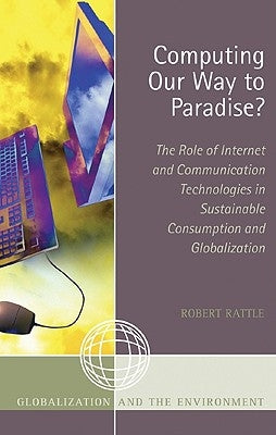 Computing Our Way to Paradise?: The Role of Internet and Communication Technologies in Sustainable Consumption and Globalization by Rattle, Robert