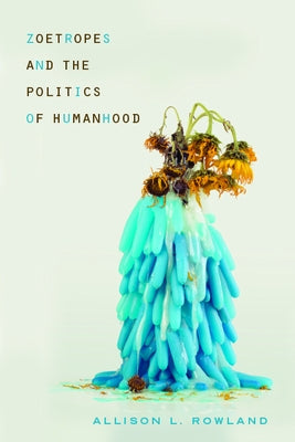 Zoetropes and the Politics of Humanhood by Rowland, Allison L.
