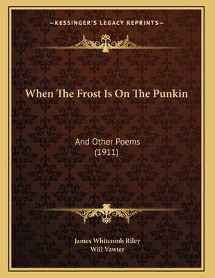 When The Frost Is On The Punkin: And Other Poems (1911) by Riley, James Whitcomb