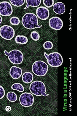 Virus Is a Language: Ai, Qanon, Covid-19 and the New Abnormal by Gray, Chris Hables