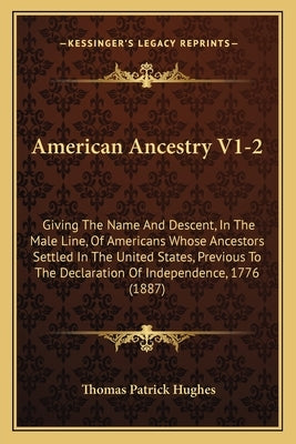 American Ancestry V1-2: Giving The Name And Descent, In The Male Line, Of Americans Whose Ancestors Settled In The United States, Previous To by Hughes, Thomas Patrick