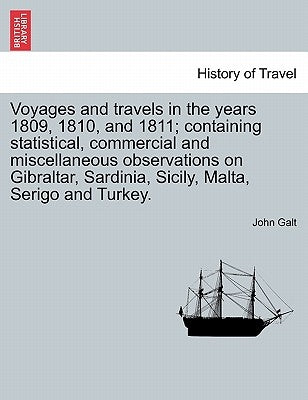 Voyages and Travels in the Years 1809, 1810, and 1811; Containing Statistical, Commercial and Miscellaneous Observations on Gibraltar, Sardinia, Sicil by Galt, John