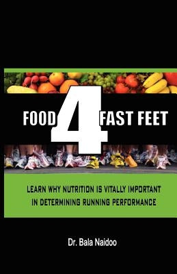 Food 4 Fast Feet: Learn why nutrition is vitally important in determining running performance by Naidoo, Bala