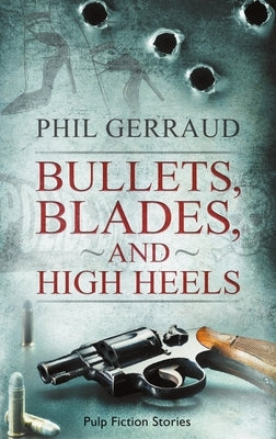 Bullets, Blades, and High Heels: Pulp Fiction Stories by Gerraud, Phil