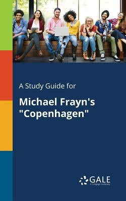 A Study Guide for Michael Frayn's Copenhagen by Gale, Cengage Learning