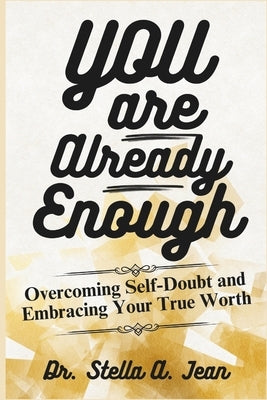 You Are Already Enough: Overcoming Self-Doubt and Embracing Your True Worth by Jean, Stella A.