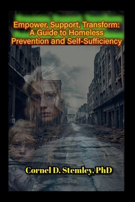 Empower, Support, Transform: A Guide to Homeless Prevention and Self Sufficiency: Practical Strategies for Preventing Homeless ness and Building Resil by Stemley, Cornel