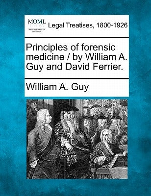 Principles of forensic medicine / by William A. Guy and David Ferrier. by Guy, William A.
