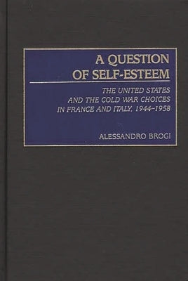A Question of Self-Esteem: The United States and the Cold War Choices in France and Italy, 1944-1958 by Brogi, Alessandro