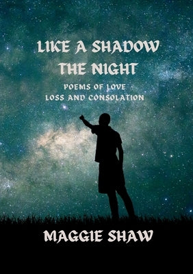 Like A Shadow The Night: Poems of love, loss and consolation by Shaw, Maggie