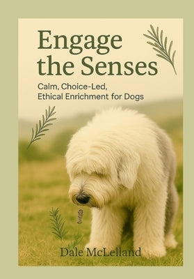 Engage the Senses: Calm, Choice-Led Guide to Enriching your Dog's World. by McLelland, Dale