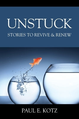 Unstuck: Stories to Revive & Renew by Kotz, Paul E.