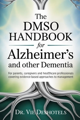 The DMSO Handbook for Alzheimer's and other Dementia: For Patients, Caregivers and Healthcare Professionals Covering Evidence-Based Approaches to Mana by Deshotels, Vie