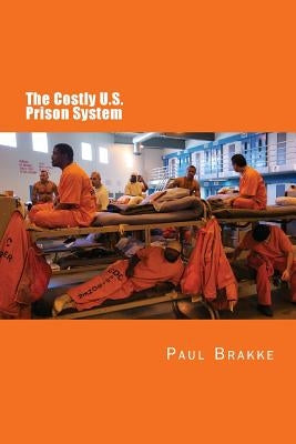 The Costly U. S. Prison System (in Full Color): Too Costly in Dollars, National Prestige and Lives by Brakke, Paul