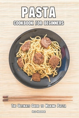 Pasta Cookbook for Beginners: The Ultimate Guide to Making Pasta by Hoskinson, Brad