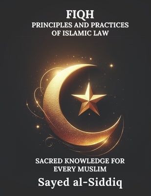 Fiqh: Principles and Practices of Islamic Law by Al-Siddiq, Sayed