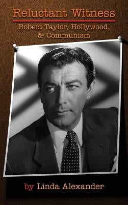 Reluctant Witness: Robert Taylor, Hollywood & Communism (Hardback) by Alexander, Linda