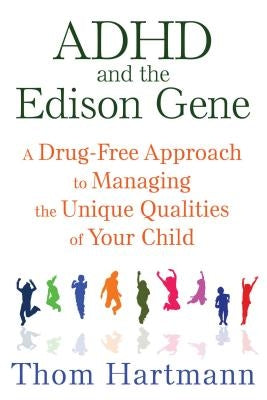ADHD and the Edison Gene: A Drug-Free Approach to Managing the Unique Qualities of Your Child by Hartmann, Thom