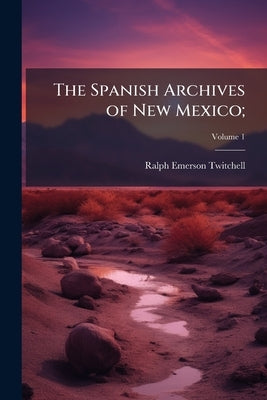 The Spanish Archives of New Mexico; by Twitchell, Ralph Emerson