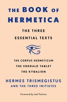 The Book of Hermetica: The Three Essential Texts: The Corpus Hermeticum, the Emerald Tablet, the Kybalion by Initiates, Three