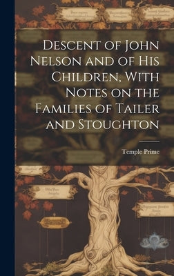 Descent of John Nelson and of his Children, With Notes on the Families of Tailer and Stoughton by Prime, Temple