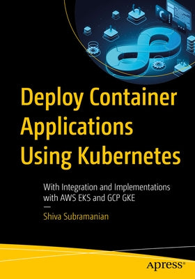 Deploy Container Applications Using Kubernetes: With Integration and Implementations with Aws Eks and Gcp Gke by Subramanian, Shiva