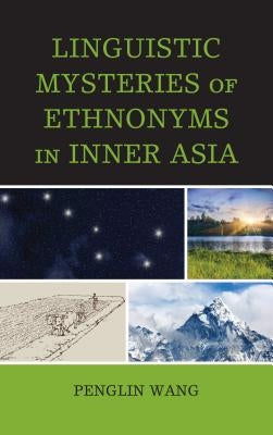 Linguistic Mysteries of Ethnonyms in Inner Asia by Wang, Penglin