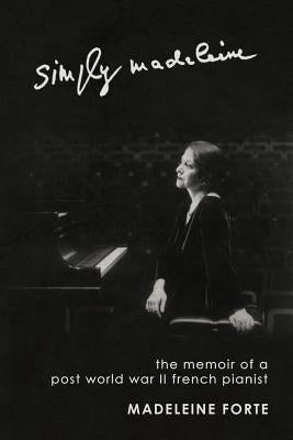 Simply Madeleine: The Memoir of a Post-World War II French Pianist by Forte, Madeleine