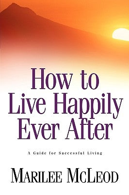 How to Live Happily Ever After: A Guide for Successful Living by McLeod, Marilee