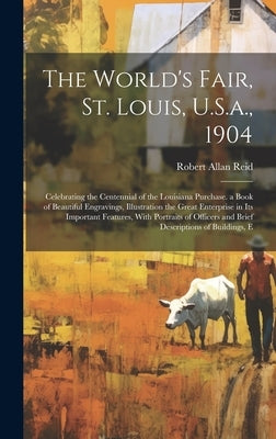 The World's Fair, St. Louis, U.S.a., 1904: Celebrating the Centennial of the Louisiana Purchase. a Book of Beautiful Engravings, Illustration the Grea by Reid, Robert Allan