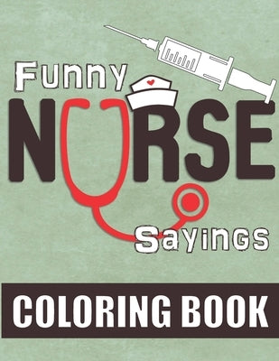 Funny Nurse Sayings: A Humorous, Snarky & Relatable Coloring Book for Nurses Who Love to Laugh by Faye, Noella