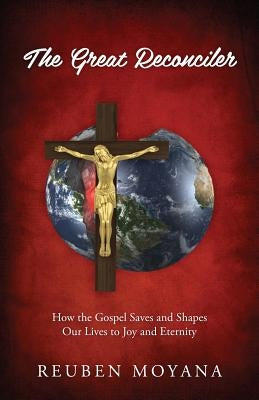 The Great Reconciler: How the Gospel Saves and Shapes Our Lives to Joy and Eternity by Moyana, Reuben
