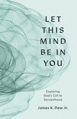 Let This Mind Be in You: Exploring God's Call to Servanthood by Dew Jr, James K.