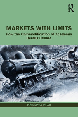 Markets with Limits: How the Commodification of Academia Derails Debate by Taylor, James Stacey