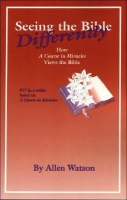 Seeing the Bible Differently: How a Course in Miracles Views the Bible by Watson, Allen