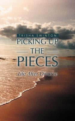 Picking Up The Pieces: Life After Divorce by Swinton, Trisha